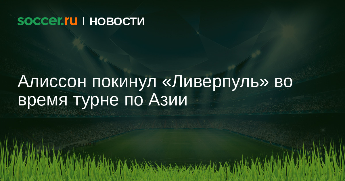 Алиссон покинул &laquo;Ливерпуль&raquo; во время турне по Азии