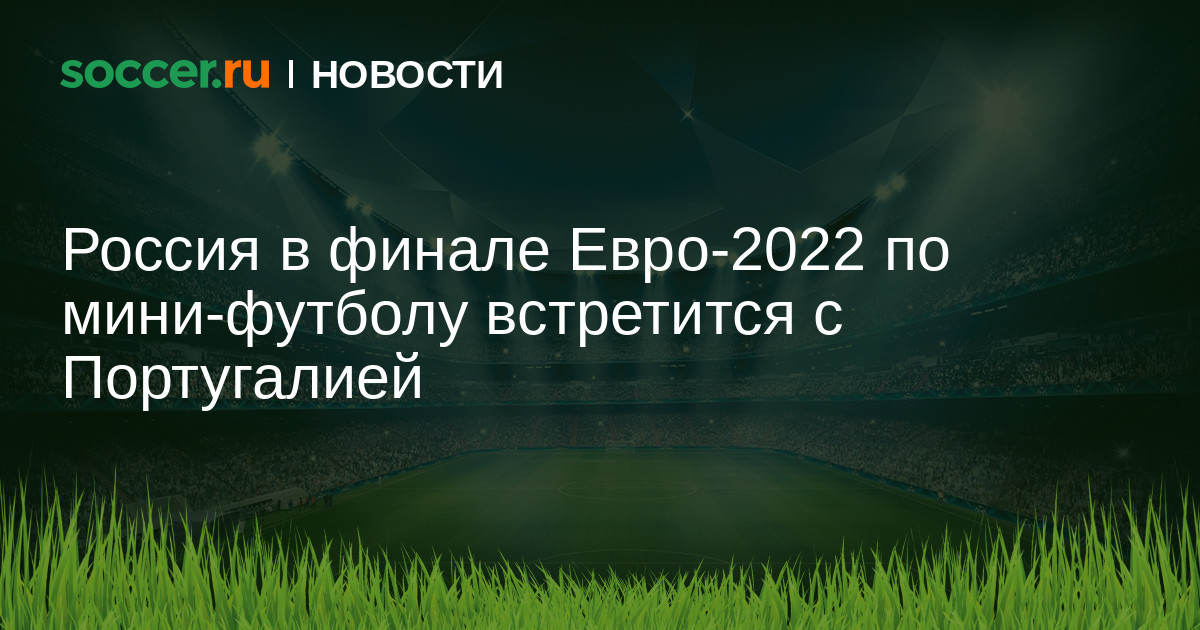 Россия в финале Евро-2022 по мини-футболу встретится с Португалией