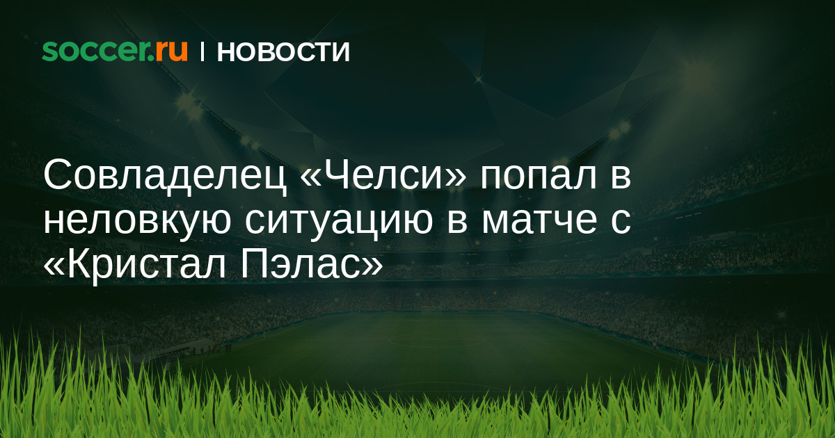Совладелец Челси попал в неловкую ситуацию в матче с Кристал Пэлас